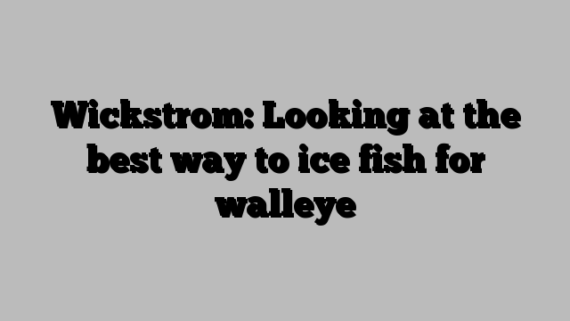 Wickstrom: Looking at the best way to ice fish for walleye