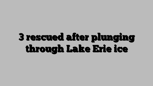 3 rescued after plunging through Lake Erie ice