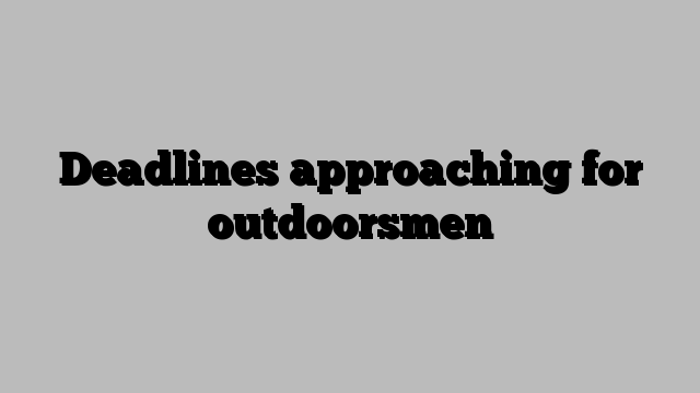 Deadlines approaching for outdoorsmen