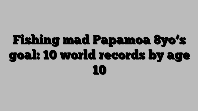 Fishing mad Papamoa 8yo’s goal: 10 world records by age 10