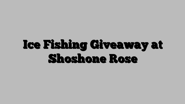 Ice Fishing Giveaway at Shoshone Rose