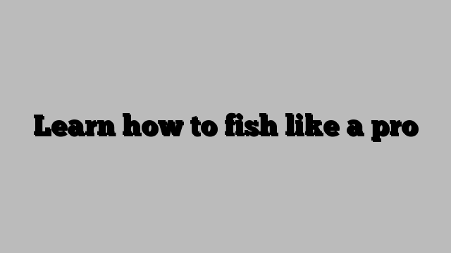Learn how to fish like a pro