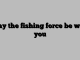 May the fishing force be with you