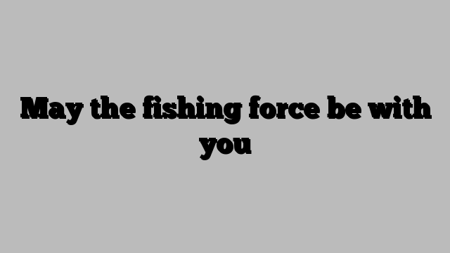 May the fishing force be with you
