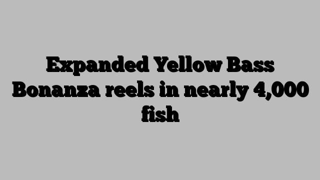 Expanded Yellow Bass Bonanza reels in nearly 4,000 fish