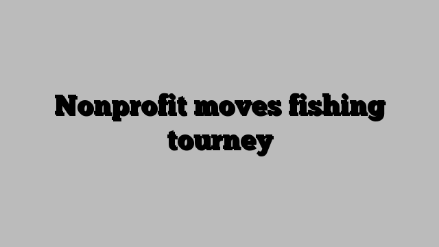 Nonprofit moves fishing tourney