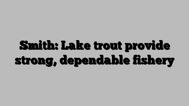 Smith: Lake trout provide strong, dependable fishery