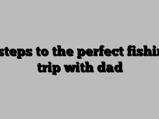 5 steps to the perfect fishing trip with dad
