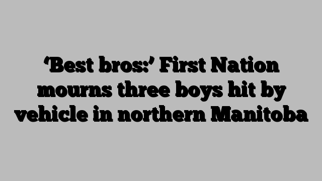 ‘Best bros:’ First Nation mourns three boys hit by vehicle in northern Manitoba
