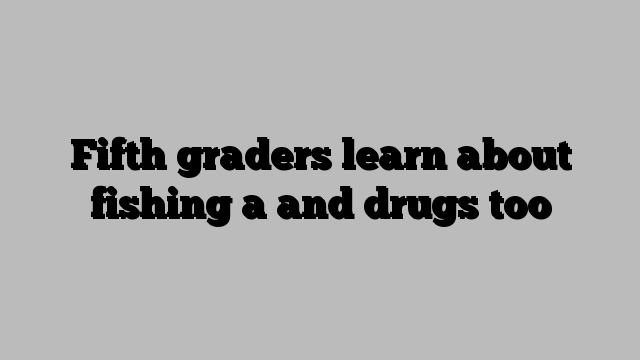 Fifth graders learn about fishing a and drugs too