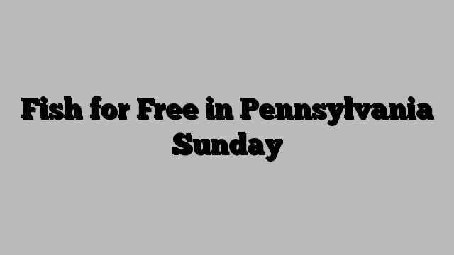 Fish for Free in Pennsylvania Sunday