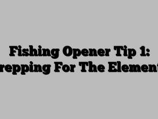 Fishing Opener Tip 1: Prepping For The Elements