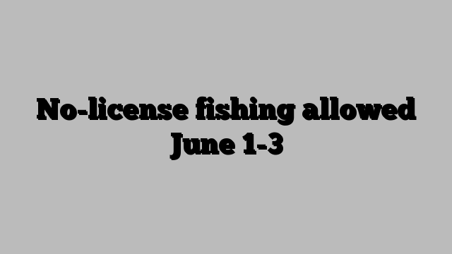 No-license fishing allowed June 1-3