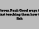 Steven Paul: Good ways to start teaching them how to fish