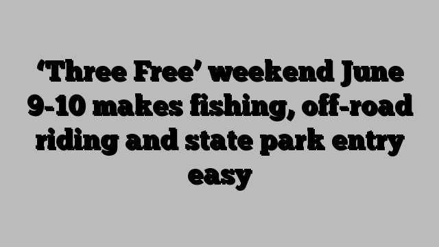 ‘Three Free’ weekend June 9-10 makes fishing, off-road riding and state park entry easy