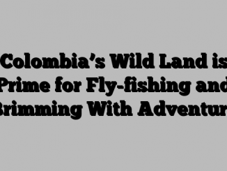 Colombia’s Wild Land is Prime for Fly-fishing and Brimming With Adventure