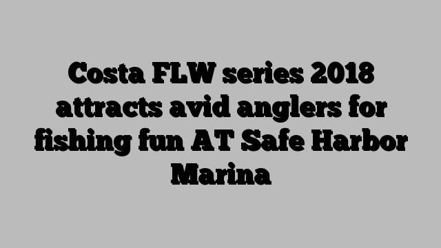 Costa FLW series 2018 attracts avid anglers for fishing fun AT Safe Harbor Marina