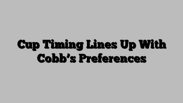 Cup Timing Lines Up With Cobb’s Preferences