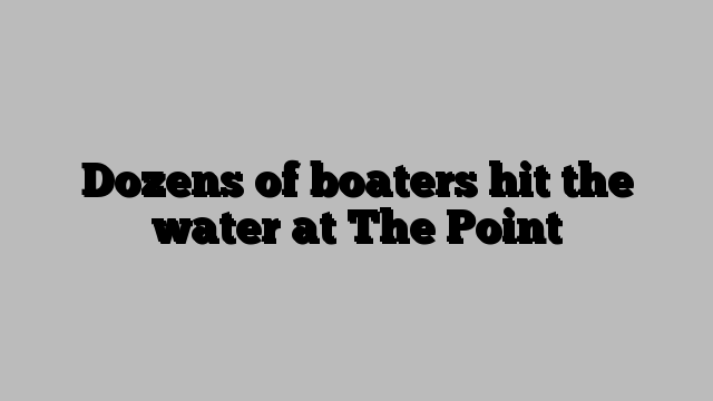 Dozens of boaters hit the water at The Point