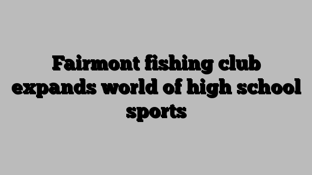 Fairmont fishing club expands world of high school sports