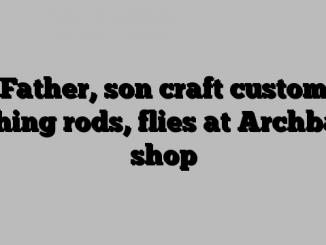 Father, son craft custom fishing rods, flies at Archbald shop