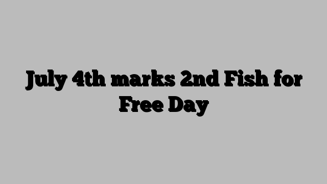 July 4th marks 2nd Fish for Free Day
