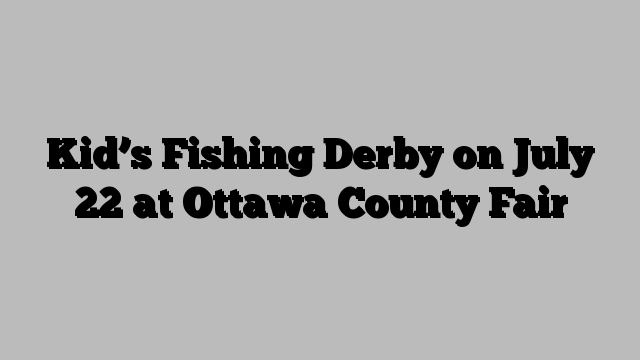 Kid’s Fishing Derby on July 22 at Ottawa County Fair