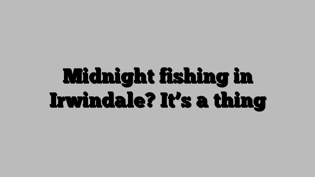 Midnight fishing in Irwindale? It’s a thing