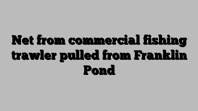 Net from commercial fishing trawler pulled from Franklin Pond