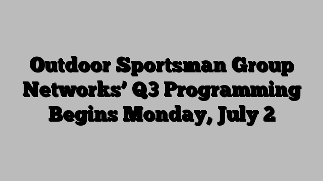 Outdoor Sportsman Group Networks’ Q3 Programming Begins Monday, July 2