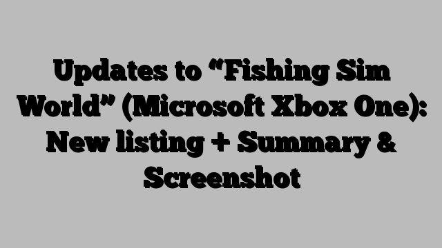 Updates to “Fishing Sim World” (Microsoft Xbox One): New listing + Summary & Screenshot