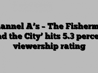 Channel A’s – The Fishermen and the City’ hits 5.3 percent viewership rating