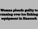 Woman pleads guilty to running over ice fishing equipment in Hancock