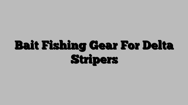 Bait Fishing Gear For Delta Stripers