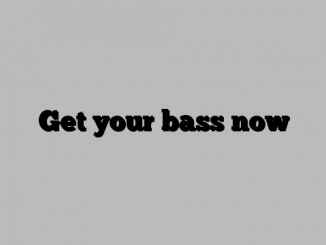 Get your bass now