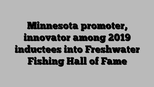 Minnesota promoter, innovator among 2019 inductees into Freshwater Fishing Hall of Fame