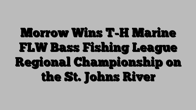 Morrow Wins T-H Marine FLW Bass Fishing League Regional Championship on the St. Johns River