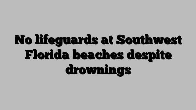 No lifeguards at Southwest Florida beaches despite drownings