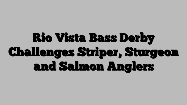 Rio Vista Bass Derby Challenges Striper, Sturgeon and Salmon Anglers