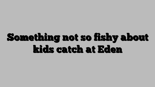 Something not so fishy about kids catch at Eden