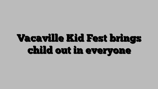 Vacaville Kid Fest brings child out in everyone