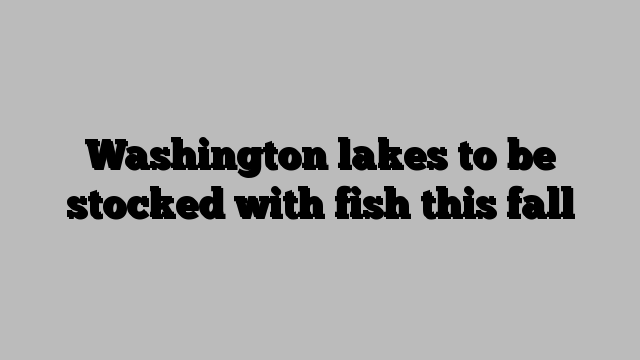Washington lakes to be stocked with fish this fall