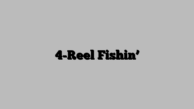 4-Reel Fishin’
