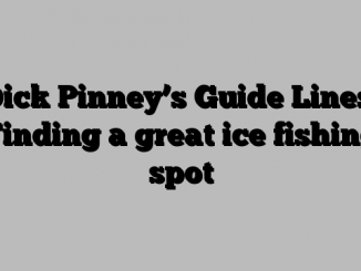 Dick Pinney’s Guide Lines: Finding a great ice fishing spot
