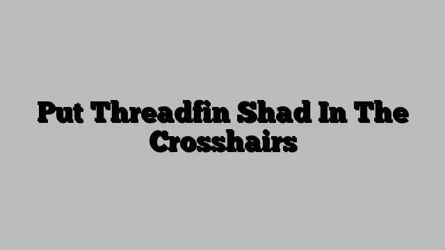 Put Threadfin Shad In The Crosshairs