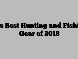 The Best Hunting and Fishing Gear of 2018
