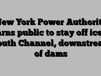 New York Power Authority warns public to stay off ice in South Channel, downstream of dams