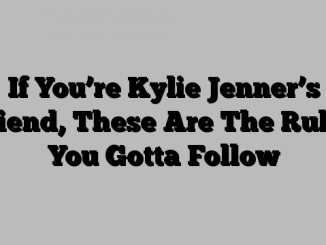 If You’re Kylie Jenner’s Friend, These Are The Rules You Gotta Follow