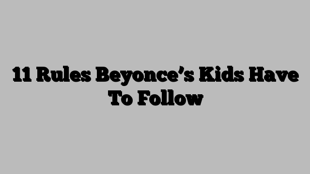 11 Rules Beyonce’s Kids Have To Follow