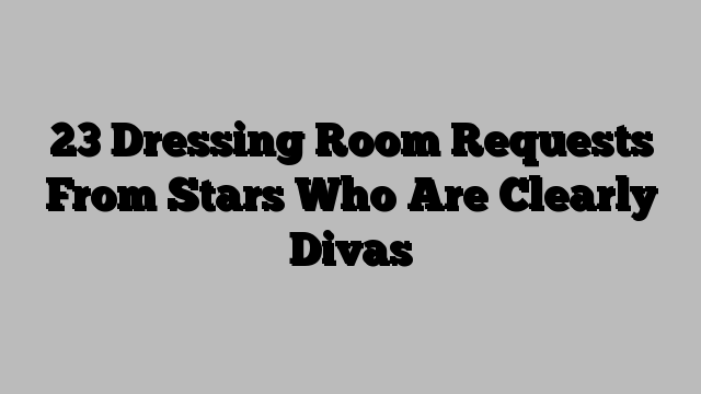 23 Dressing Room Requests From Stars Who Are Clearly Divas